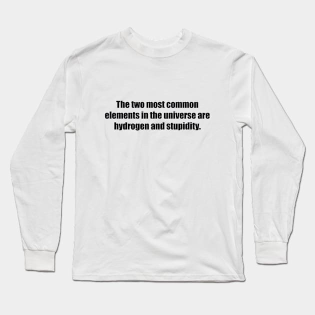 The two most common elements in the universe are hydrogen and stupidity Long Sleeve T-Shirt by BL4CK&WH1TE 